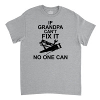 If Grandpa Can't Fix It No One Can Classic T-shirt | Artistshot