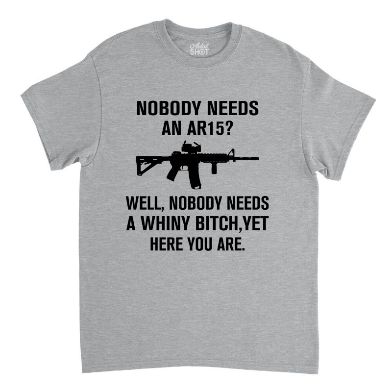 Nobody Needs An Ar15 Classic T-shirt | Artistshot