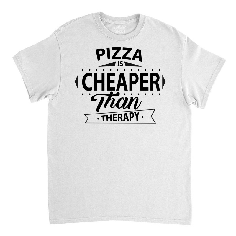 Pizza Is Cheaper Than Therapy Classic T-shirt | Artistshot