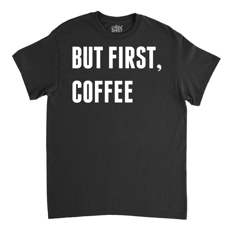 But First, Coffee Classic T-shirt | Artistshot