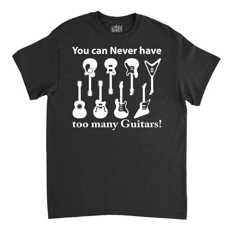 You Can Never Have Too Many Guitars Classic T-shirt by SabriAcar | Artistshot