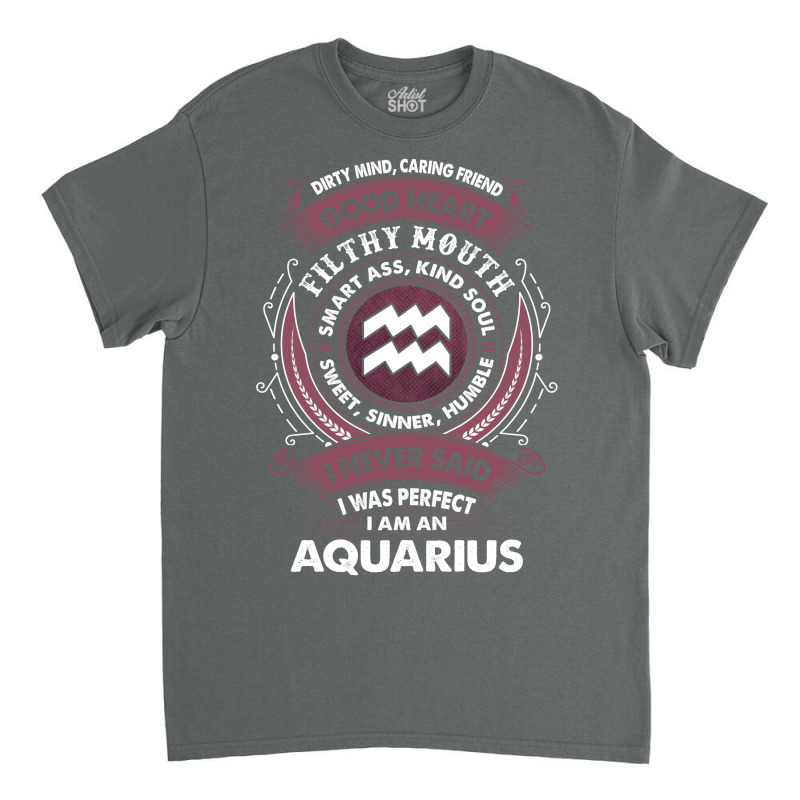 I Never Said I Was Perfect I Am An Aquarius Classic T-shirt | Artistshot