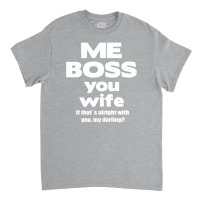 Me Boss You Wife T Shirt Gift Slogan Husband Married Classic T-shirt | Artistshot