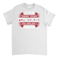 It's A Gamer Thing You Wouldn't Understand Classic T-shirt | Artistshot