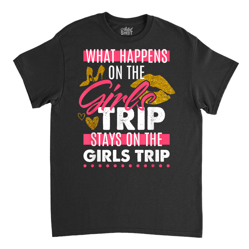 Funny What Happens On The Girls Trip Stays On The Girls Trip T Shirt Classic T-shirt | Artistshot