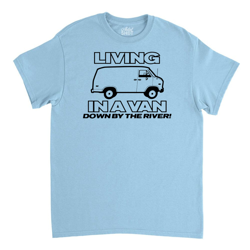 Living In A Van Down By The River Funny Classic T-shirt | Artistshot