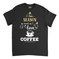 I Love Season As Much As I Love Coffee Gift For Him Classic T-shirt | Artistshot