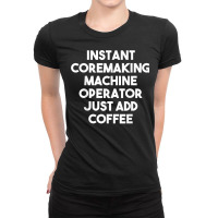 Instant Coremaking Machine Operator Just Add Coffee T Shirt Ladies Fitted T-shirt | Artistshot