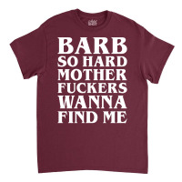 Barb So Hard Mother Fuckers Wanna Find Me Classic T-shirt | Artistshot