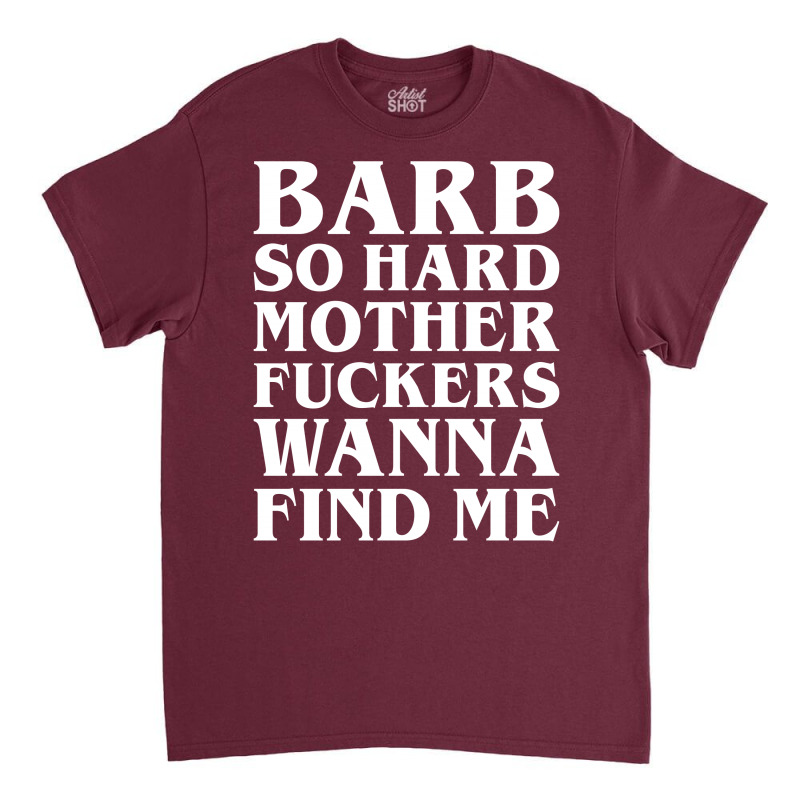 Barb So Hard Mother Fuckers Wanna Find Me Classic T-shirt by Gringo | Artistshot