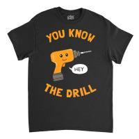 You Know The Drill Classic T-shirt | Artistshot