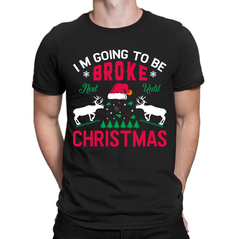 I'm Going To Be Broke Next Until Christmas T-shirt | Artistshot