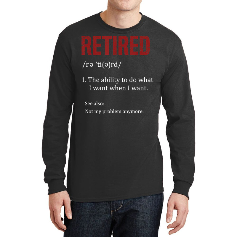 Retired The Ability To Do What I Want When I Want Retirement T Shirt Long Sleeve Shirts by AbidahToenges | Artistshot