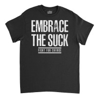 Embrace The Suck Fight For Change Classic T-shirt | Artistshot