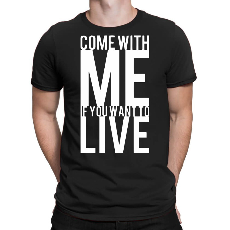 Come With Me If You Want To Live T-shirt | Artistshot