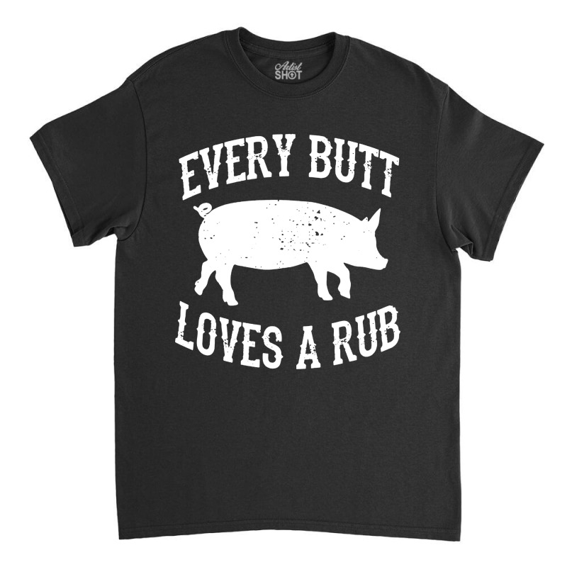 Every Butt Loves A Rub Classic T-Shirt