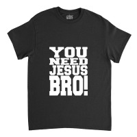 You Need Jesus Bro Funny Classic T-shirt | Artistshot