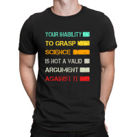 Your Inability To Grasp Science Is Not A Valid Argument T-shirt | Artistshot