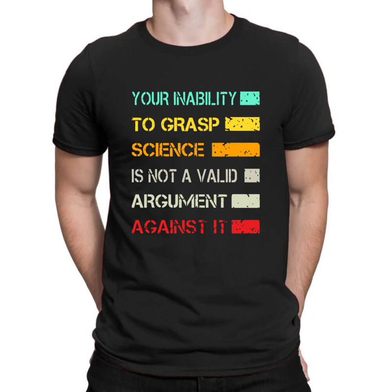 Your Inability To Grasp Science Is Not A Valid Argument T-shirt | Artistshot