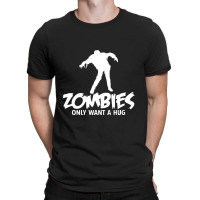 Zombies Only Want A Hug T-shirt | Artistshot