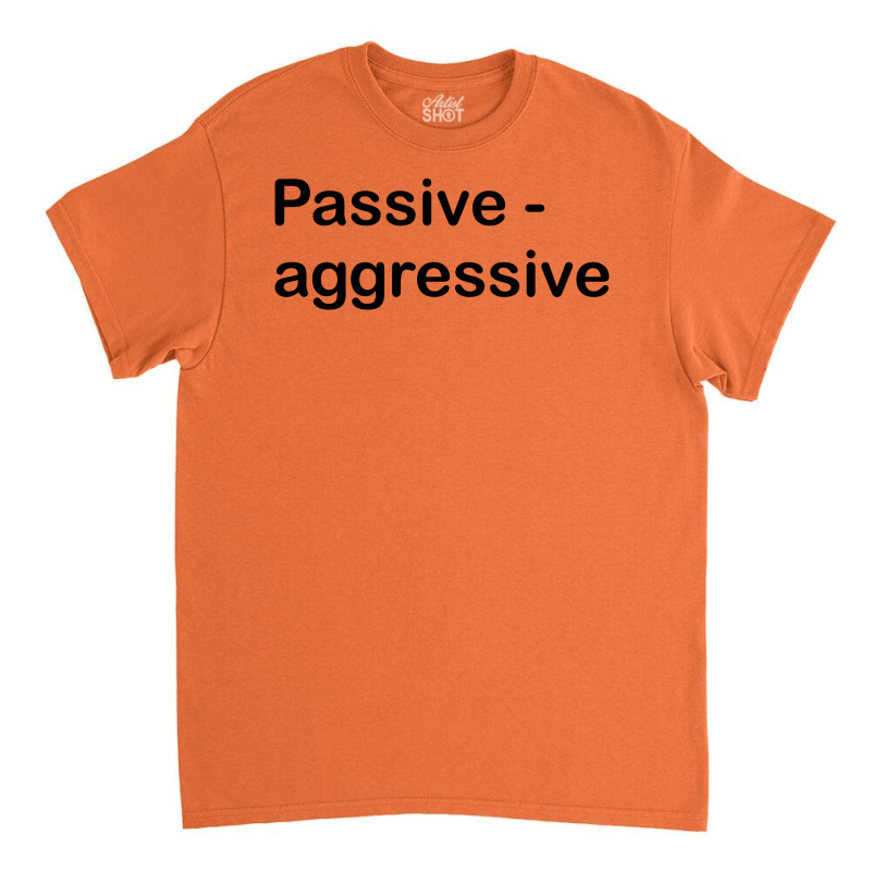 Passive Aggressive Classic T-shirt by SabriAcar | Artistshot