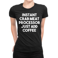 Instant Crab Meat Processor Just Add Coffee T Shirt Ladies Fitted T-shirt | Artistshot