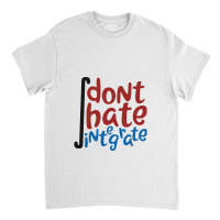 Don't Hate Integrate T Shirt Math Calculus Joke Gift Classic T-shirt | Artistshot