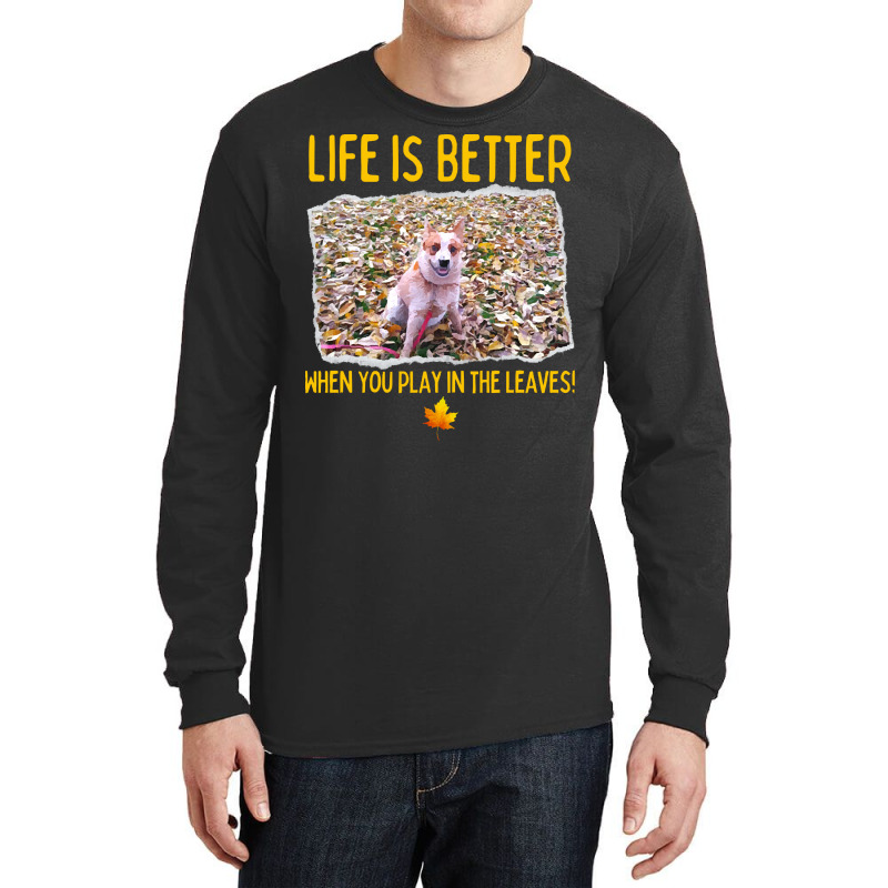 Australian Cattle Dog T  Shirt Australian Cattle Dog  Life Is Better W Long Sleeve Shirts by gunwalebloomers | Artistshot