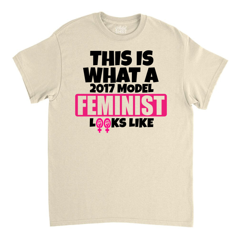 This Is What A 2017 Model Feminist Looks Like Classic T-shirt | Artistshot