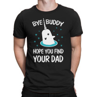 Bye Buddy Hope You Find Your Dad Ugly T-shirt | Artistshot