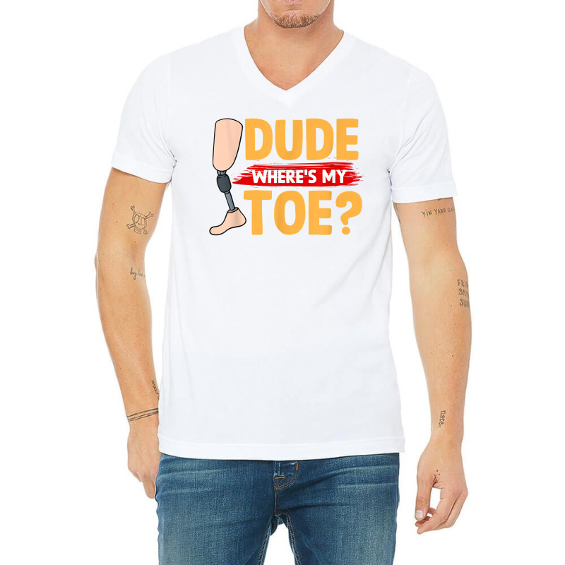 Dude Where's My Toe   Leg Prosthetic T Shirt V-Neck Tee by peersodshamiw8 | Artistshot