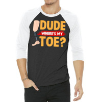 Dude Where's My Toe   Leg Prosthetic T Shirt 3/4 Sleeve Shirt | Artistshot