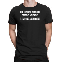 The Universe Is Made Of Protons, Neutrons, Electrons And Morons. T-shirt | Artistshot