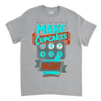 Make Cupcakes Not War Classic T-shirt | Artistshot