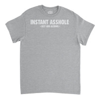 Instant Asshole Just Add Alcohol Classic T-shirt | Artistshot