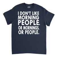 I Don't Like Morning People. Or Mornings. Or People. Classic T-shirt | Artistshot