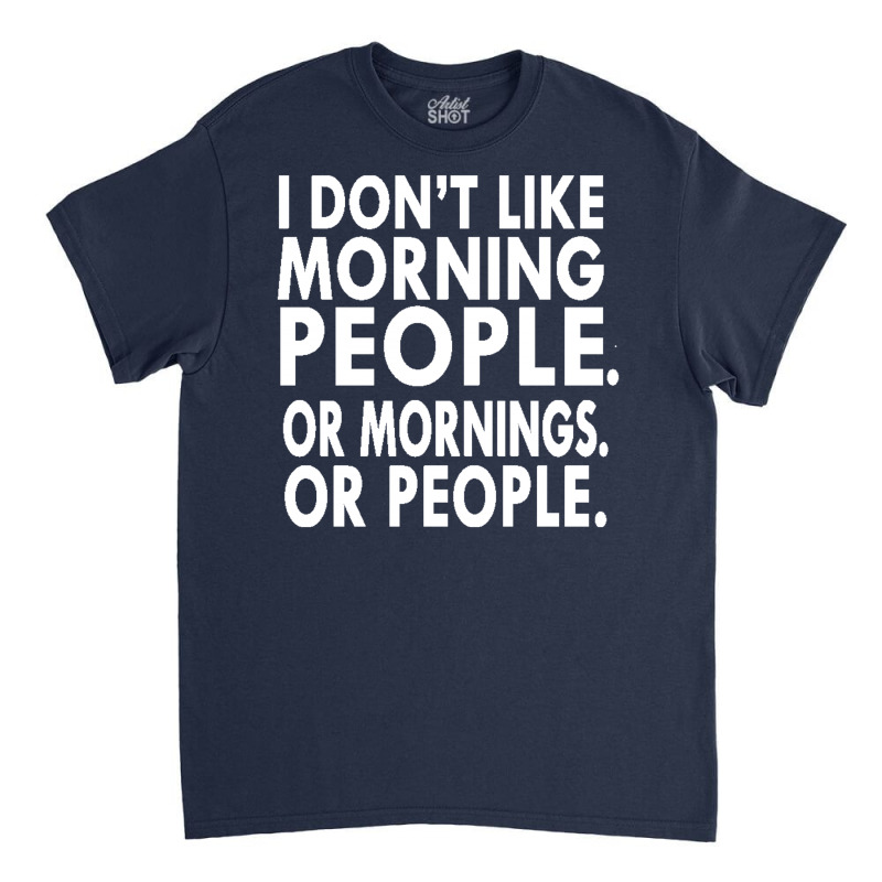 I Don't Like Morning People. Or Mornings. Or People. Classic T-shirt by IsmaNurmal4 | Artistshot