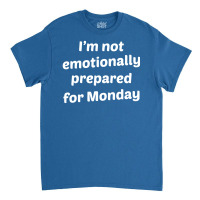 I'm Not Emotionally Prepared For Monday Classic T-shirt | Artistshot