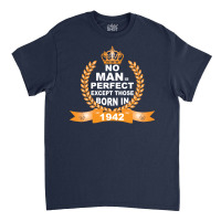 No Man Is Perfect Except Those Born In 1942 Classic T-shirt | Artistshot