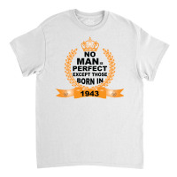 No Man Is Perfect Except Those Born In 1943 Classic T-shirt | Artistshot