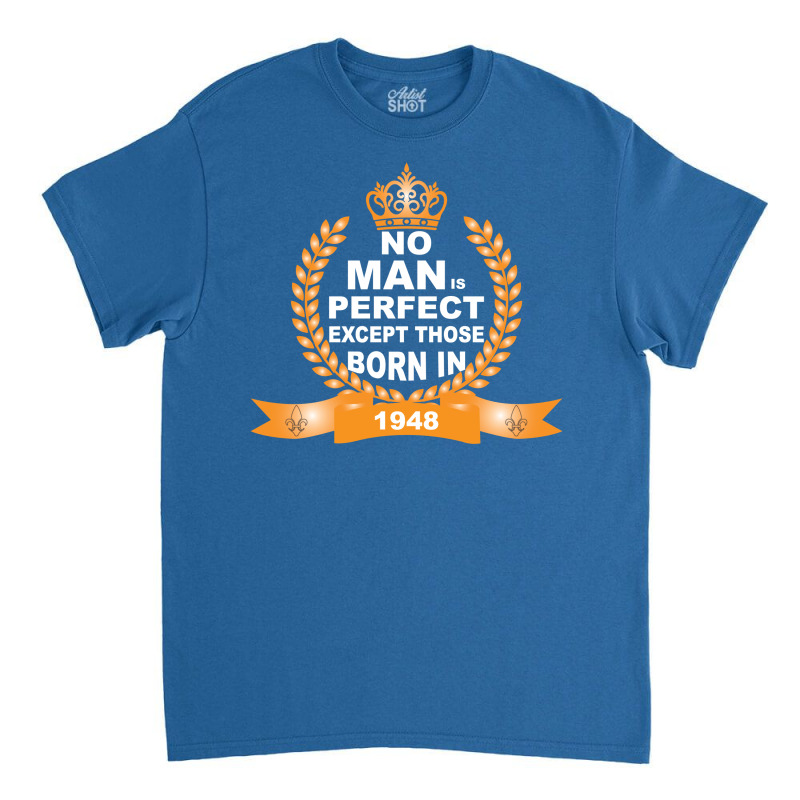 No Man Is Perfect Except Those Born In 1948 Classic T-shirt | Artistshot