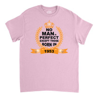 No Man Is Perfect Except Those Born In 1953 Classic T-shirt | Artistshot