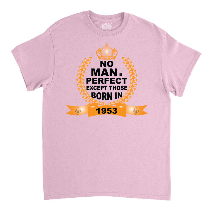 No Man Is Perfect Except Those Born In 1953 Classic T-shirt | Artistshot