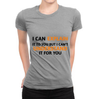 I Can Explain It To You But I Cant Understand Ladies Fitted T-shirt | Artistshot