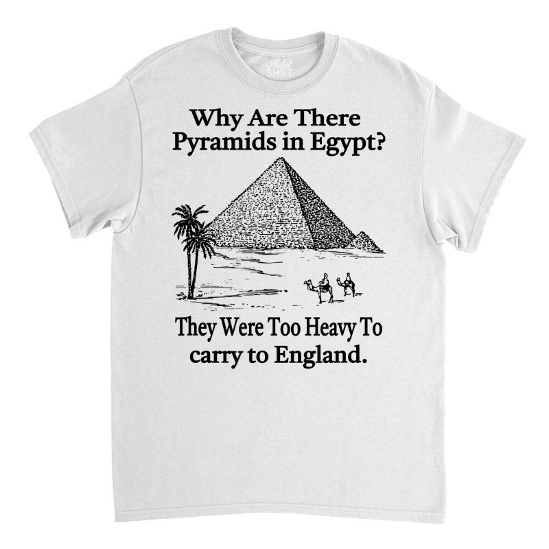 Why Are There Pyramids In Egypt T Shirt Classic T-shirt | Artistshot