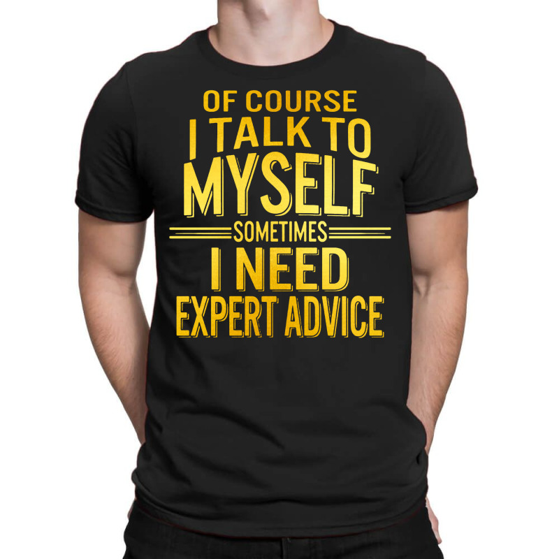 Of Course I Talk To Myself Sometimes I Need T-shirt | Artistshot