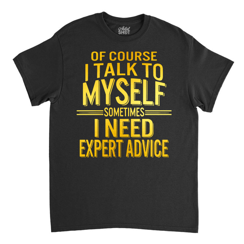 Of Course I Talk To Myself Sometimes I Need Classic T-shirt | Artistshot