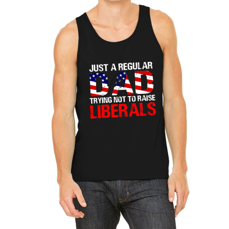 Fathers Day  Just A Regular Dad Trying Not To Raise Liberals T Shirt Tank Top | Artistshot