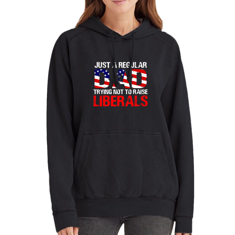 Fathers Day  Just A Regular Dad Trying Not To Raise Liberals T Shirt Vintage Hoodie | Artistshot