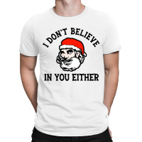 I Dont Believe In You Too Funny Christmas Santa T-shirt | Artistshot